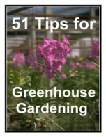 51 Tips For Greenhouse Gardening